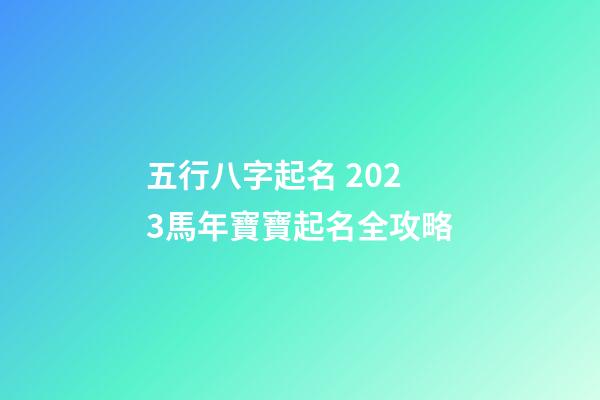 五行八字起名 2023馬年寶寶起名全攻略